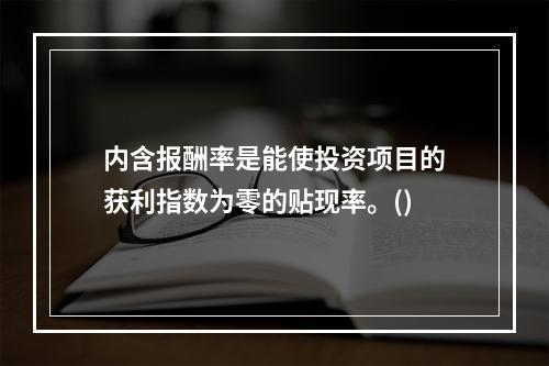 内含报酬率是能使投资项目的获利指数为零的贴现率。()