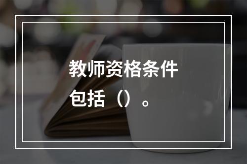 教师资格条件包括（）。