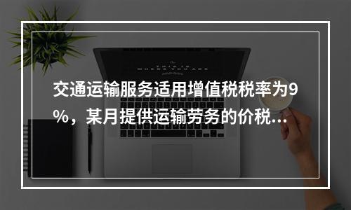 交通运输服务适用增值税税率为9%，某月提供运输劳务的价税款合