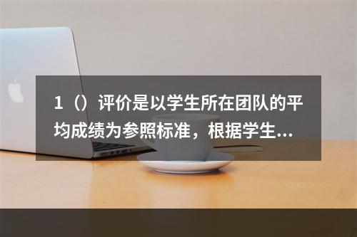 1（）评价是以学生所在团队的平均成绩为参照标准，根据学生所在