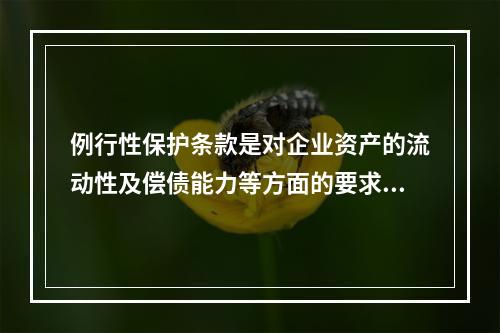 例行性保护条款是对企业资产的流动性及偿债能力等方面的要求条款