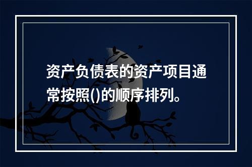 资产负债表的资产项目通常按照()的顺序排列。