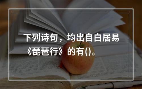 下列诗句，均出自白居易《琵琶行》的有()。