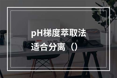 pH梯度萃取法适合分离（）