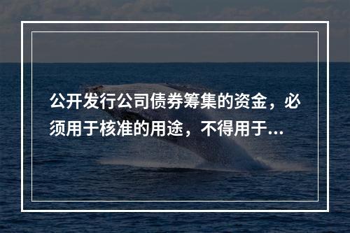 公开发行公司债券筹集的资金，必须用于核准的用途，不得用于弥补