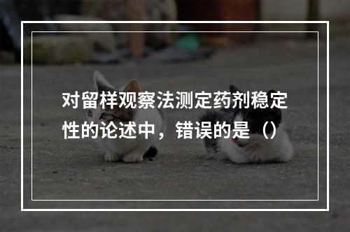 对留样观察法测定药剂稳定性的论述中，错误的是（）