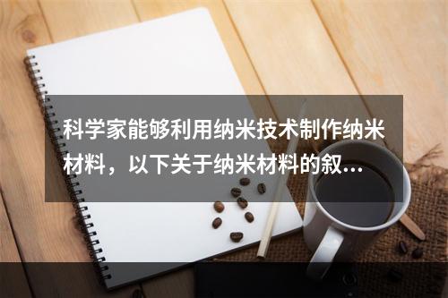 科学家能够利用纳米技术制作纳米材料，以下关于纳米材料的叙述正