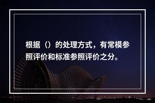 根据（）的处理方式，有常模参照评价和标准参照评价之分。