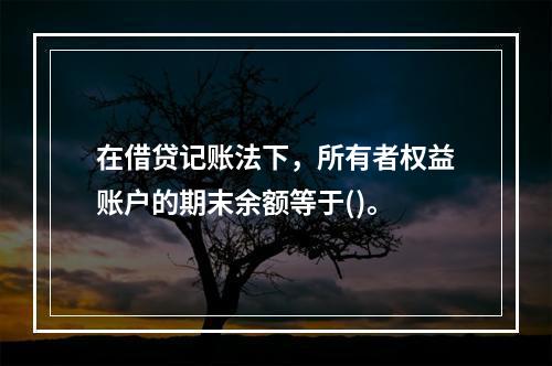 在借贷记账法下，所有者权益账户的期末余额等于()。