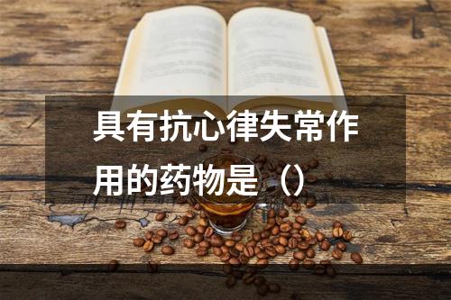 具有抗心律失常作用的药物是（）