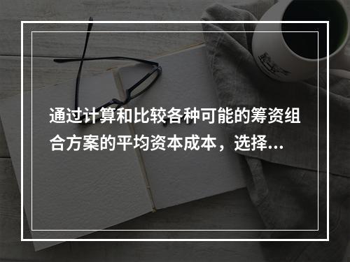 通过计算和比较各种可能的筹资组合方案的平均资本成本，选择平均