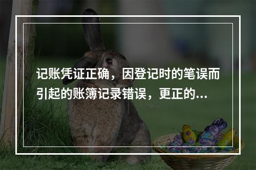 记账凭证正确，因登记时的笔误而引起的账簿记录错误，更正的唯一