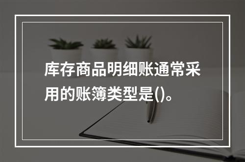 库存商品明细账通常采用的账簿类型是()。