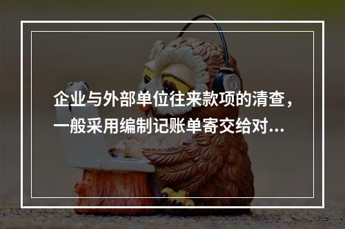 企业与外部单位往来款项的清查，一般采用编制记账单寄交给对方单