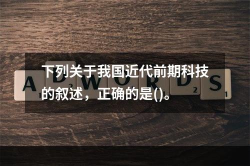 下列关于我国近代前期科技的叙述，正确的是()。