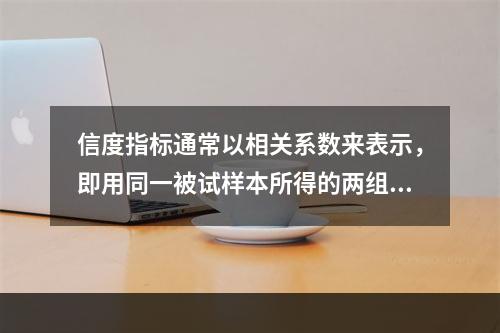 信度指标通常以相关系数来表示，即用同一被试样本所得的两组资料