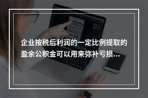 企业按税后利润的一定比例提取的盈余公积金可以用来弥补亏损。(