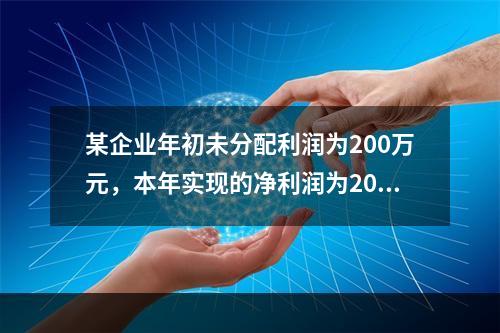 某企业年初未分配利润为200万元，本年实现的净利润为2000