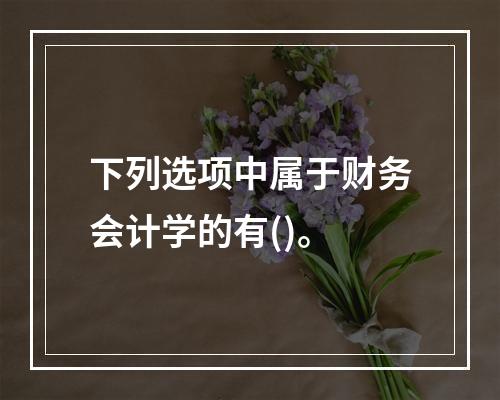 下列选项中属于财务会计学的有()。