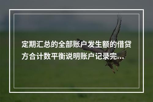 定期汇总的全部账户发生额的借贷方合计数平衡说明账户记录完全正