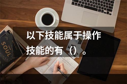 以下技能属于操作技能的有（）。