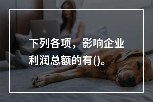 下列各项，影响企业利润总额的有()。