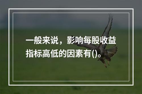 一般来说，影响每股收益指标高低的因素有()。