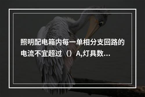 照明配电箱内每一单相分支回路的电流不宜超过（）A,灯具数量不