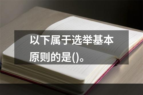 以下属于选举基本原则的是()。