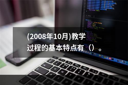 (2008年10月)教学过程的基本特点有（）。