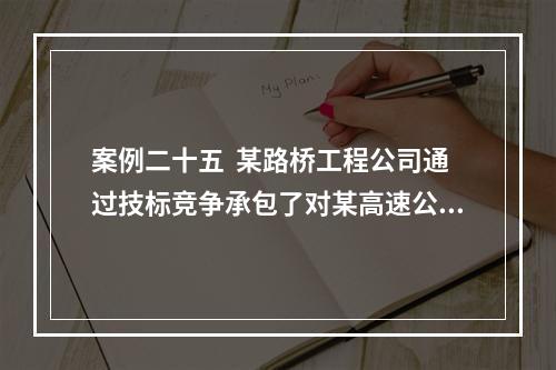 案例二十五  某路桥工程公司通过技标竞争承包了对某高速公路一