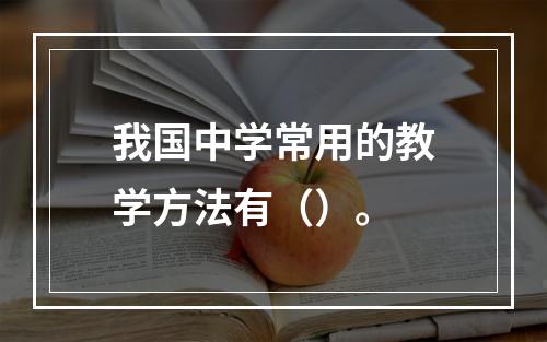 我国中学常用的教学方法有（）。