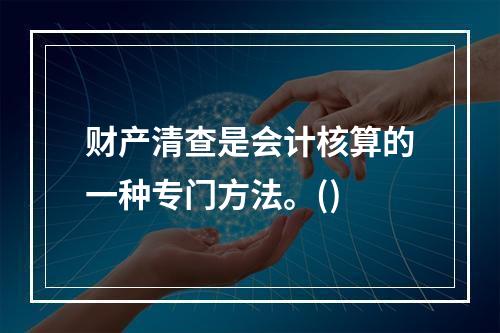 财产清查是会计核算的一种专门方法。()