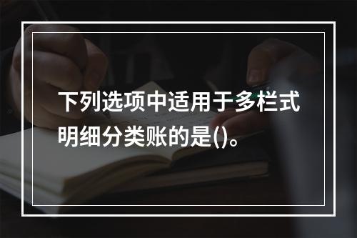 下列选项中适用于多栏式明细分类账的是()。