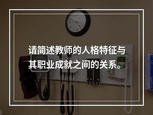 请简述教师的人格特征与其职业成就之间的关系。