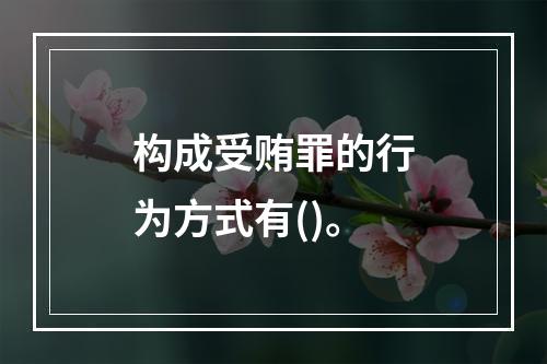 构成受贿罪的行为方式有()。