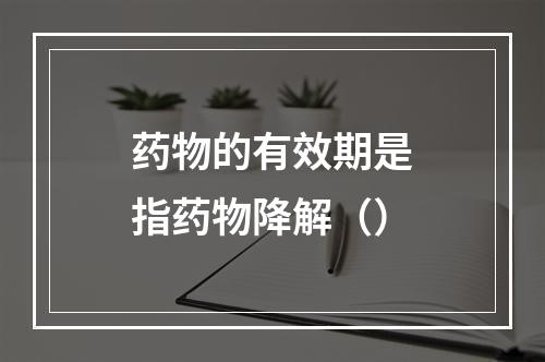 药物的有效期是指药物降解（）