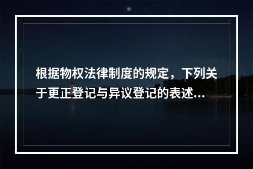 根据物权法律制度的规定，下列关于更正登记与异议登记的表述中，