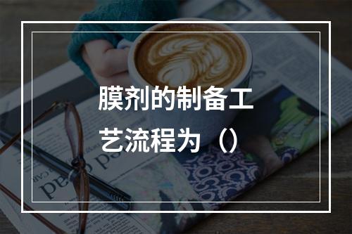 膜剂的制备工艺流程为（）