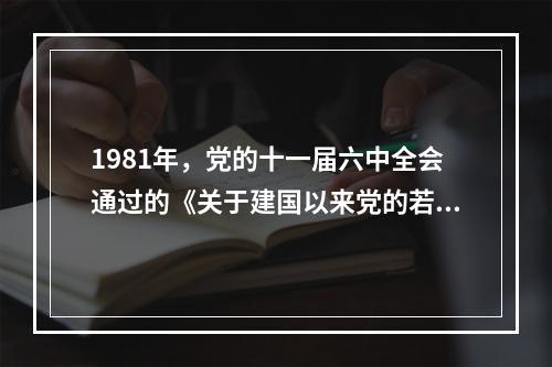 1981年，党的十一届六中全会通过的《关于建国以来党的若干历