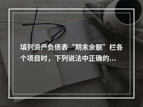 填列资产负债表“期末余额”栏各个项目时，下列说法中正确的是(