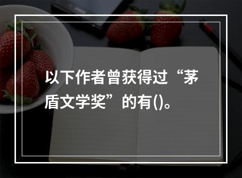 以下作者曾获得过“茅盾文学奖”的有()。