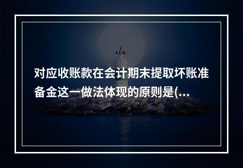 对应收账款在会计期末提取坏账准备金这一做法体现的原则是( )