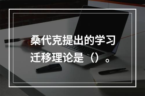 桑代克提出的学习迁移理论是（）。