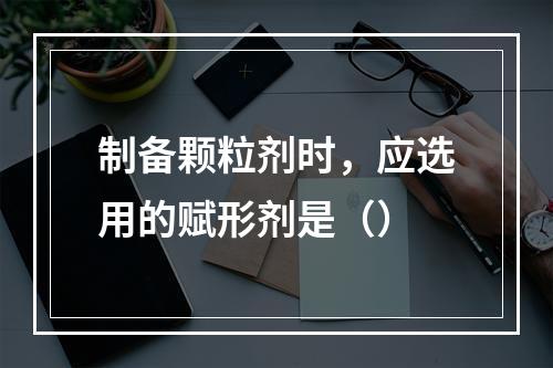 制备颗粒剂时，应选用的赋形剂是（）