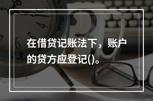 在借贷记账法下，账户的贷方应登记()。