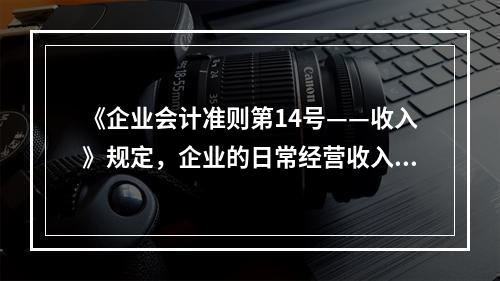 《企业会计准则第14号——收入》规定，企业的日常经营收入不包