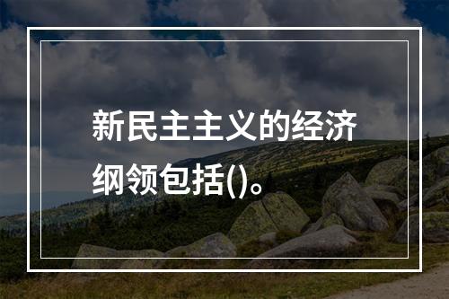 新民主主义的经济纲领包括()。