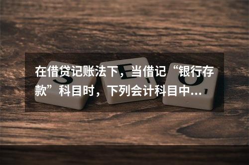 在借贷记账法下，当借记“银行存款”科目时，下列会计科目中可能