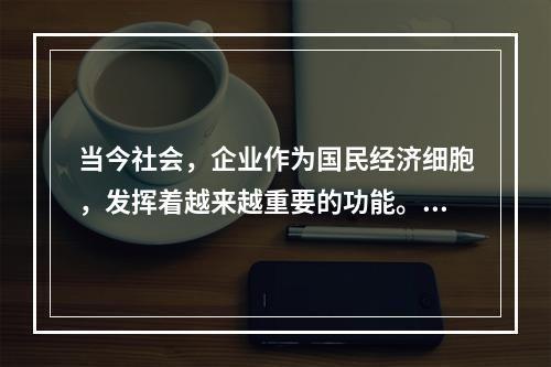 当今社会，企业作为国民经济细胞，发挥着越来越重要的功能。下列